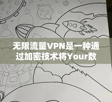 无限流量VPN是一种通过加密技术将Your数据传输至另一个网络中的服务，允许你在任何设备上访问任何服务器。以下是对无限流量VPN的详细介绍
