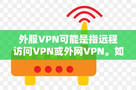 外服VPN可能是指远程访问VPN或外网VPN。如果您需要使用VPN服务访问外网，建议您通过以下步骤进行