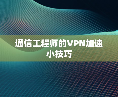 通信工程师的VPN加速小技巧