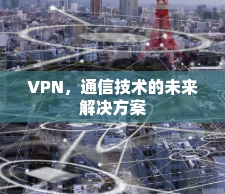 VPN，通信技术的未来解决方案