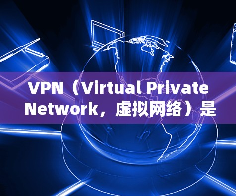 VPN（Virtual Private Network，虚拟网络）是一种通过加密技术连接计算机和互联网的方法，用于提供安全、匿名的网络连接。以下是如何使用VPN上网的步骤说明