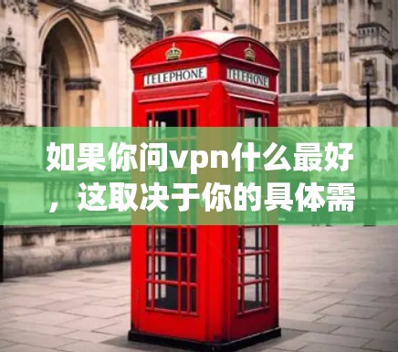 如果你问vpn什么最好，这取决于你的具体需求和预算。以下是一些 commonly recommended VPNs（VPN）选项，供你参考