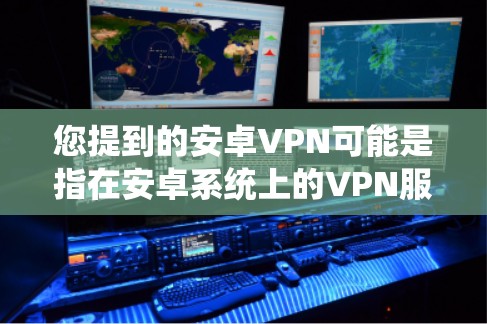 您提到的安卓VPN可能是指在安卓系统上的VPN服务。如果您需要使用免费的安卓VPN服务，您可以尝试以下几种方法