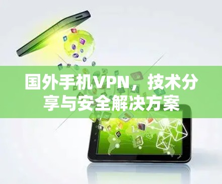 国外手机VPN,技术分享与安全解决方案 国外手机VPN,技术分享与安全解决方案