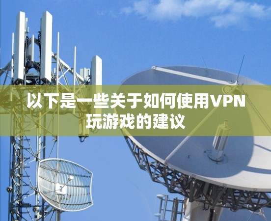 以下是一些关于如何使用VPN玩游戏的建议