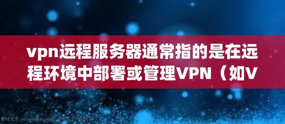 vpn远程服务器通常指的是在远程环境中部署或管理VPN（如VPN服务器）的系统配置和管理工具。以下是一些可能涉及的步骤和信息，帮助您更好地理解和使用VPN远程服务器