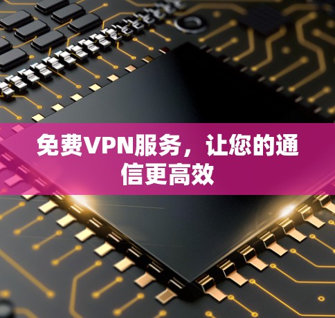 免费VPN服务，让您的通信更高效