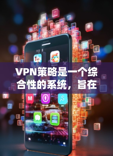 VPN策略是一个综合性的系统，旨在通过技术手段保护个人或组织的网络流量和数据。以下是一个基于上述思考的详细策略指南