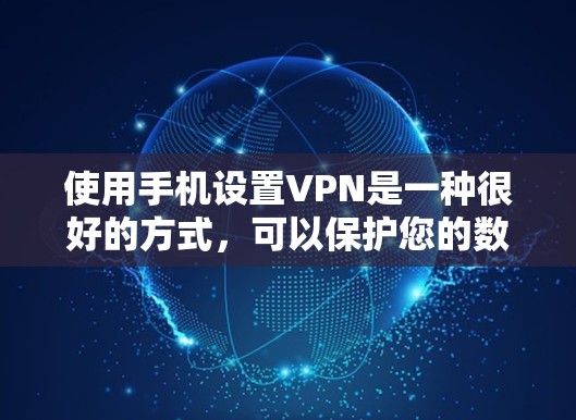使用手机设置VPN是一种很好的方式，可以保护您的数据和隐私。不过，如果你担心成本，可以考虑使用免费的VPN服务。以下是几种常见的免费VPN软件和方法