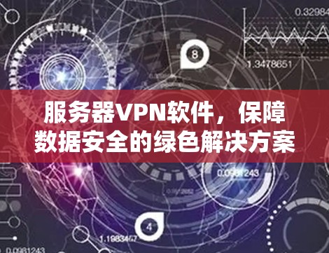 服务器VPN软件,保障数据安全的绿色解决方案 服务器VPN软件,保障数据安全的绿色解决方案
