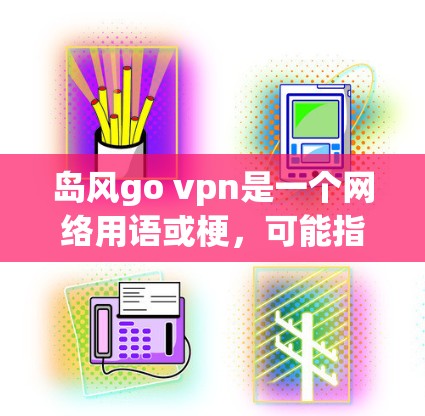 岛风go vpn是一个网络用语或梗，可能指的是某种特定的文化现象、活动或计划，结合了岛风和go vpn这两个词。以下是对此梗的解释