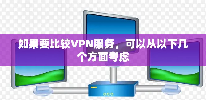 如果要比较VPN服务,可以从以下几个方面考虑 如果要比较VPN服务,可以从以下几个方面考虑