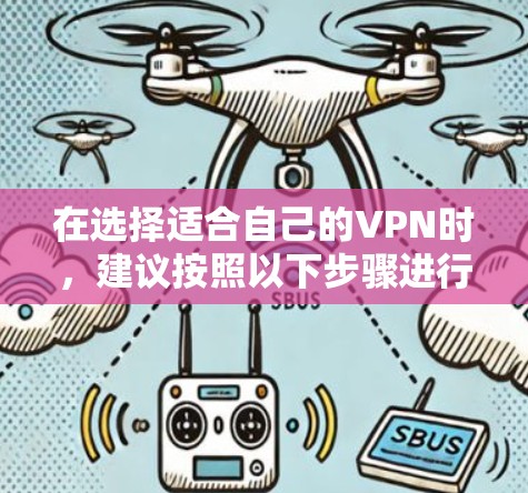 在选择适合自己的VPN时,建议按照以下步骤进行比较和决策 在选择适合自己的VPN时,建议按照以下步骤进行比较和决策