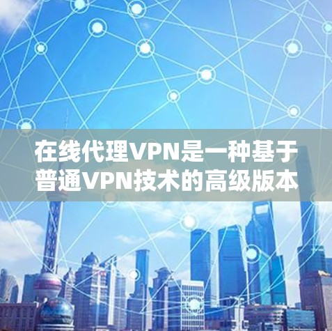 在线代理VPN是一种基于普通VPN技术的高级版本,提供在线观看、实时同步和特定功能,如视频编辑、文件传输等。以下是关于linemodern在线代理VPN的详细信息 在线代理VPN是一种基于普通VPN技术的高级版本,提供在线观看、实时同步和特定功能,如视频编辑、文件传输等。以下是关于linemodern在线代理VPN的详细信息