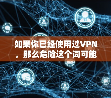 如果你已经使用过VPN,那么危险这个词可能指的是VPN的安全性、费用或者其他潜在的隐私问题。以下是一些关于VPN的一些关键点 如果你已经使用过VPN,那么危险这个词可能指的是VPN的安全性、费用或者其他潜在的隐私问题。以下是一些关于VPN的一些关键点