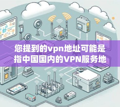 您提到的vpn地址可能是指中国国内的VPN服务地址。中国拥有许多知名的VPN服务提供商,以下是一些常见的国内VPN服务名称和对应的地址链接,供您参考 您提到的vpn地址可能是指中国国内的VPN服务地址。中国拥有许多知名的VPN服务提供商,以下是一些常见的国内VPN服务名称和对应的地址链接,供您参考