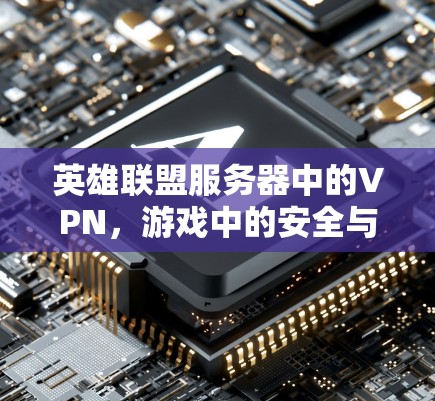 英雄联盟服务器中的VPN，游戏中的安全与生存之道