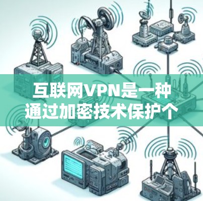互联网VPN是一种通过加密技术保护个人或机构数据的一种方式，主要通过加密手段将数据传输到目标服务器，确保数据的安全性。以下是关于互联网VPN的详细分析
