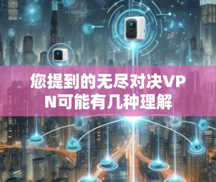 您提到的无尽对决VPN可能有几种理解 您提到的无尽对决VPN可能有几种理解