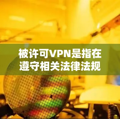 被许可VPN是指在遵守相关法律法规和规则的情况下,合法使用VPN服务。在一些网络服务提供商或VPN平台中,用户需要通过特定的流程和协议来验证身份,以确保他们使用的是合法的VPN服务 被许可VPN是指在遵守相关法律法规和规则的情况下,合法使用VPN服务。在一些网络服务提供商或VPN平台中,用户需要通过特定的流程和协议来验证身份,以确保他们使用的是合法的VPN服务