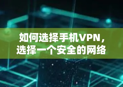 如何选择手机VPN,选择一个安全的网络加密服务 如何选择手机VPN,选择一个安全的网络加密服务