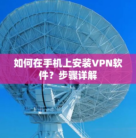 如何在手机上安装VPN软件?步骤详解 如何在手机上安装VPN软件?步骤详解