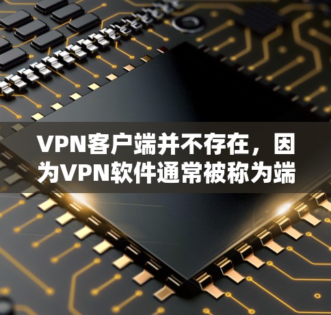VPN客户端并不存在，因为VPN软件通常被称为端点安全软件或VPN客户端，而客户端并非官方或主流的产品。以下是关于如何下载VPN软件的建议