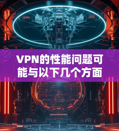 VPN的性能问题可能与以下几个方面有关