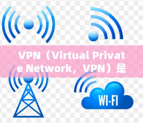 VPN（Virtual Private Network，VPN）是一种技术，用于在互联网上建立虚拟的网络环境，允许用户在外部网络上使用内部网络的安全访问