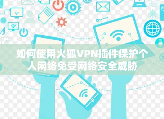 如何使用火狐VPN插件保护个人网络免受网络安全威胁