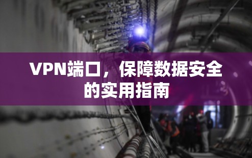 VPN端口，保障数据安全的实用指南
