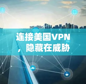连接美国VPN，隐藏在威胁中的网络威胁