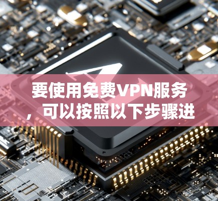 要使用免费VPN服务，可以按照以下步骤进行