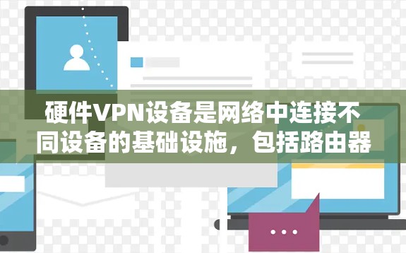 硬件VPN设备是网络中连接不同设备的基础设施，包括路由器、交换机、网卡等。它们通过IP地址服务器管理虚拟网络，确保数据在传输过程中安全可靠。以下是详细的步骤和要点