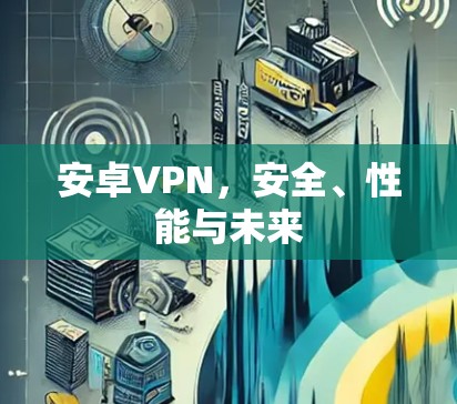 安卓VPN，安全、性能与未来