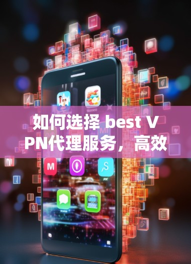 如何选择 best VPN代理服务，高效便捷的选择