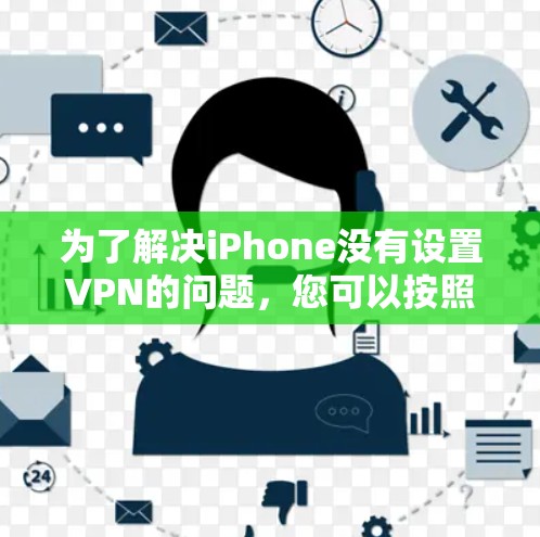为了解决iPhone没有设置VPN的问题，您可以按照以下步骤进行