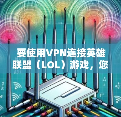 要使用VPN连接英雄联盟（LOL）游戏，您可以按照以下步骤操作